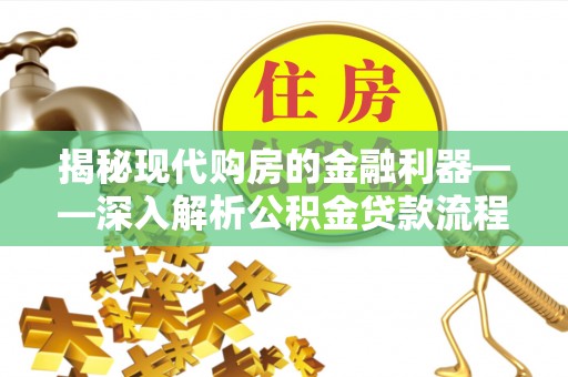 云霄揭秘现代购房的金融利器——深入解析公积金贷款流程
