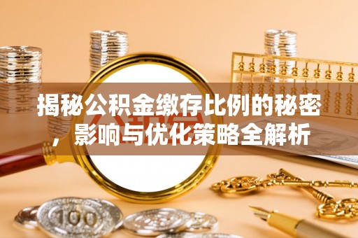 云霄揭秘公积金缴存比例的秘密，影响与优化策略全解析