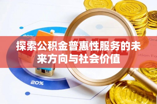 云霄探索公积金普惠性服务的未来方向与社会价值