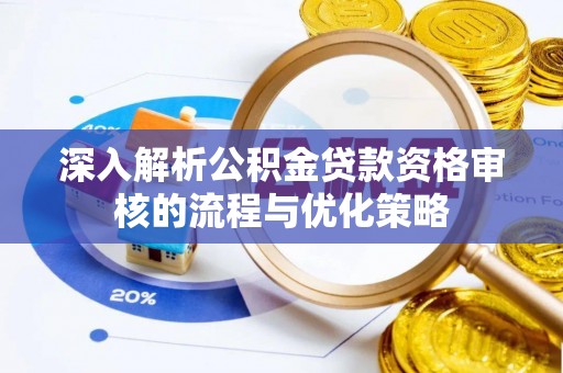 云霄深入解析公积金贷款资格审核的流程与优化策略