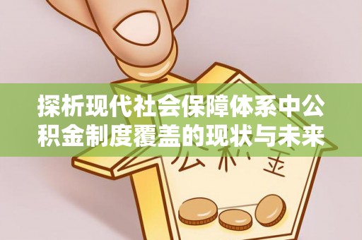 云霄探析现代社会保障体系中公积金制度覆盖的现状与未来