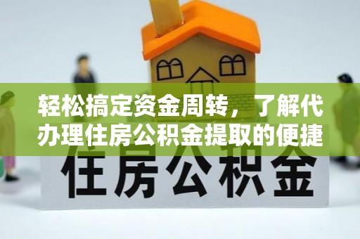 云霄轻松搞定资金周转，了解代办理住房公积金提取的便捷之道