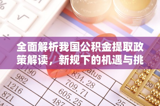 云霄全面解析我国公积金提取政策解读，新规下的机遇与挑战