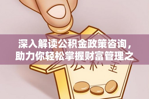 云霄深入解读公积金政策咨询，助力你轻松掌握财富管理之道