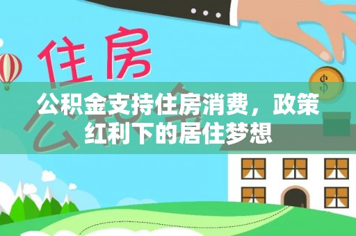 云霄公积金支持住房消费，政策红利下的居住梦想