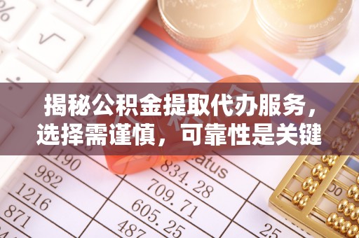 云霄揭秘公积金提取代办服务，选择需谨慎，可靠性是关键