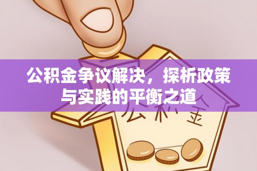云霄公积金争议解决，探析政策与实践的平衡之道
