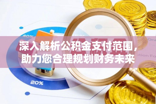 云霄深入解析公积金支付范围，助力您合理规划财务未来