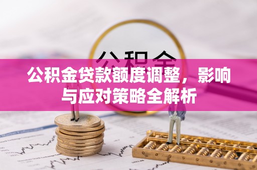云霄公积金贷款额度调整，影响与应对策略全解析