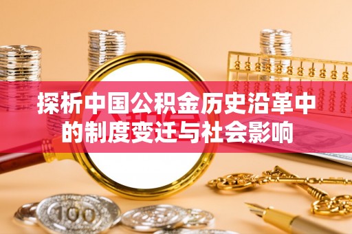 云霄探析中国公积金历史沿革中的制度变迁与社会影响