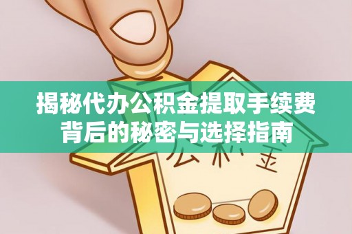 云霄揭秘代办公积金提取手续费背后的秘密与选择指南