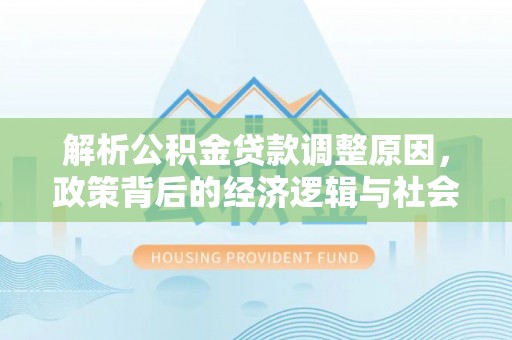 云霄解析公积金贷款调整原因，政策背后的经济逻辑与社会影响