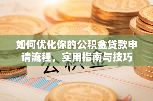 云霄如何优化你的公积金贷款申请流程，实用指南与技巧