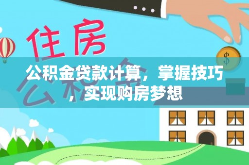 云霄公积金贷款计算，掌握技巧，实现购房梦想