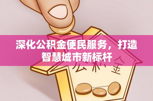 云霄深化公积金便民服务，打造智慧城市新标杆