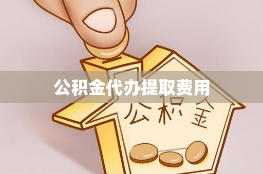 云霄公积金代办提取费用