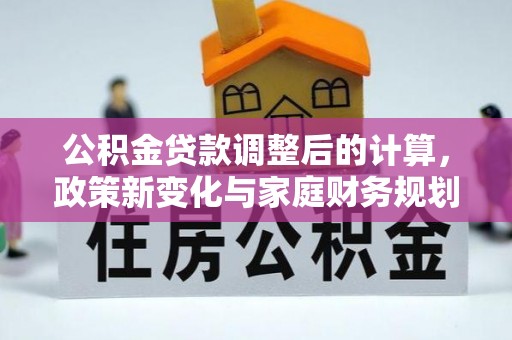 云霄公积金贷款调整后的计算，政策新变化与家庭财务规划