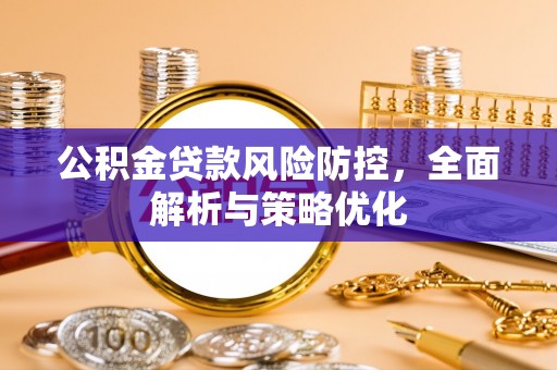 云霄公积金贷款风险防控，全面解析与策略优化