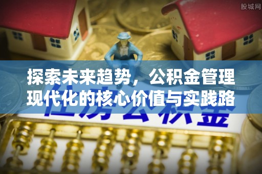 云霄探索未来趋势，公积金管理现代化的核心价值与实践路径