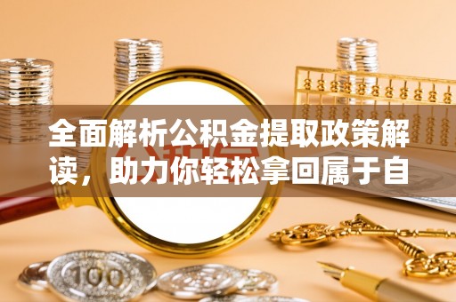 云霄全面解析公积金提取政策解读，助力你轻松拿回属于自己的钱