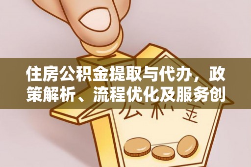 云霄住房公积金提取与代办，政策解析、流程优化及服务创新