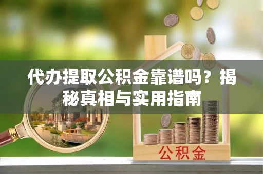 云霄代办提取公积金靠谱吗？揭秘真相与实用指南