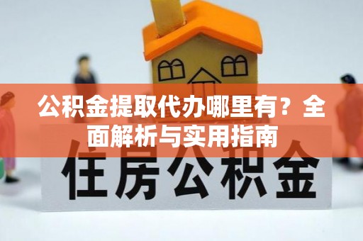 云霄公积金提取代办哪里有？全面解析与实用指南