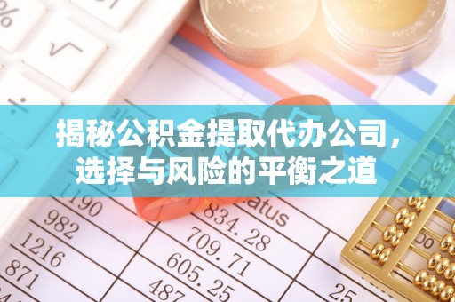 云霄揭秘公积金提取代办公司，选择与风险的平衡之道