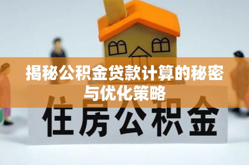 云霄揭秘公积金贷款计算的秘密与优化策略
