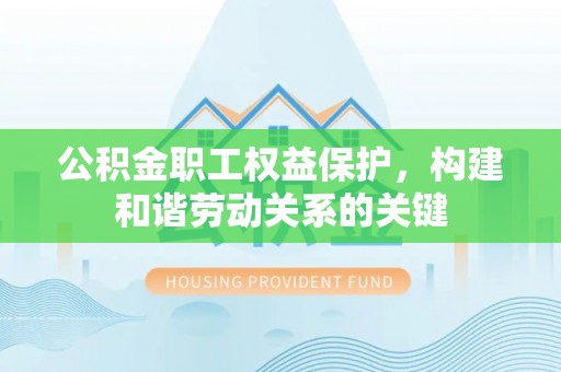 云霄公积金职工权益保护，构建和谐劳动关系的关键
