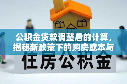 云霄公积金贷款调整后的计算，揭秘新政策下的购房成本与规划策略