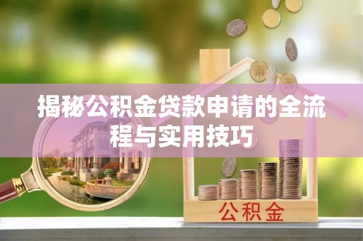 云霄揭秘公积金贷款申请的全流程与实用技巧