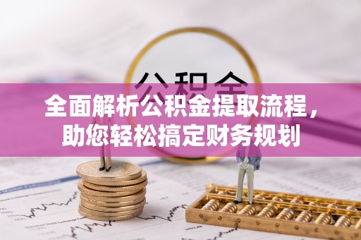 云霄全面解析公积金提取流程，助您轻松搞定财务规划