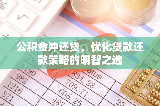 云霄公积金冲还贷，优化贷款还款策略的明智之选