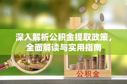 云霄深入解析公积金提取政策，全面解读与实用指南