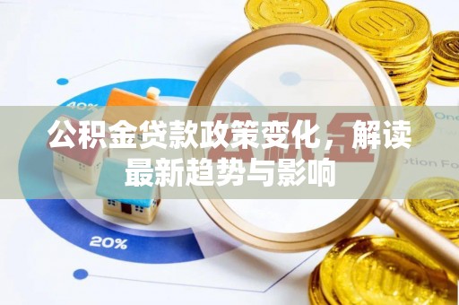 云霄公积金贷款政策变化，解读最新趋势与影响