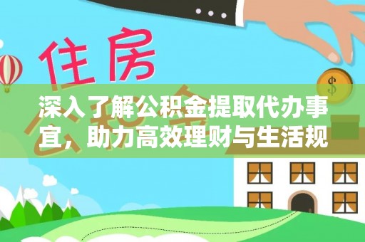 云霄深入了解公积金提取代办事宜，助力高效理财与生活规划