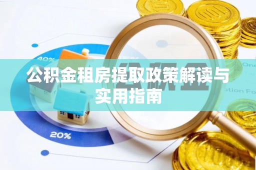 云霄公积金租房提取政策解读与实用指南