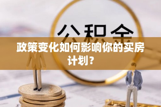 云霄政策变化如何影响你的买房计划？