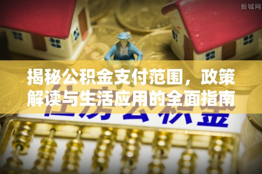 云霄揭秘公积金支付范围，政策解读与生活应用的全面指南