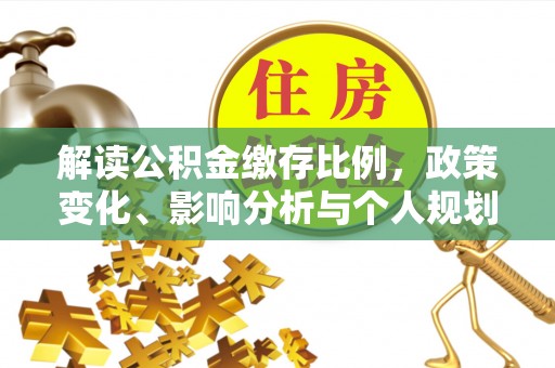 云霄解读公积金缴存比例，政策变化、影响分析与个人规划