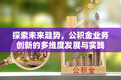 云霄探索未来趋势，公积金业务创新的多维度发展与实践