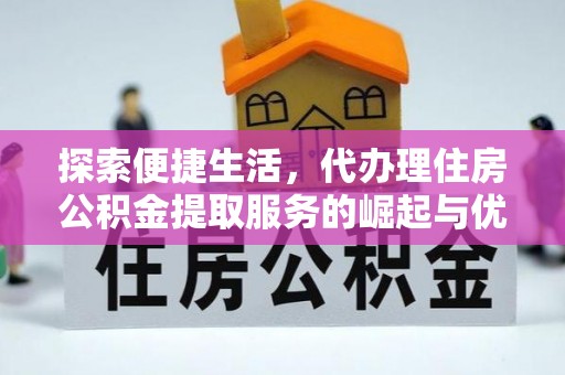 云霄探索便捷生活，代办理住房公积金提取服务的崛起与优势