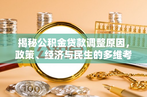 云霄揭秘公积金贷款调整原因，政策、经济与民生的多维考量
