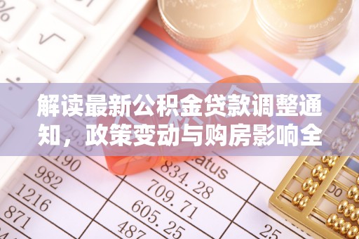 云霄解读最新公积金贷款调整通知，政策变动与购房影响全解析