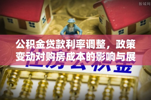云霄公积金贷款利率调整，政策变动对购房成本的影响与展望