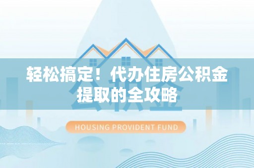 云霄轻松搞定！代办住房公积金提取的全攻略
