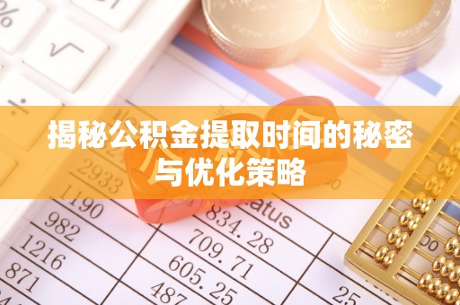 云霄揭秘公积金提取时间的秘密与优化策略