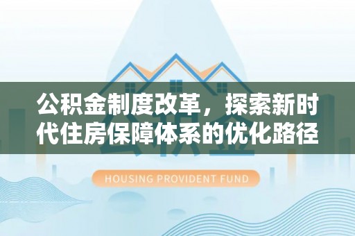 云霄公积金制度改革，探索新时代住房保障体系的优化路径