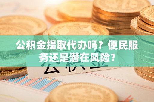 云霄公积金提取代办吗？便民服务还是潜在风险？
